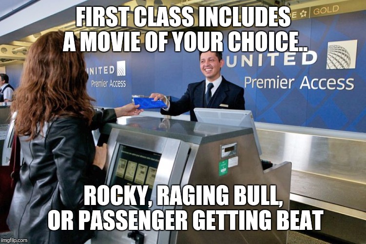 United Airlines | FIRST CLASS INCLUDES A MOVIE OF YOUR CHOICE.. ROCKY, RAGING BULL, OR PASSENGER GETTING BEAT | image tagged in united airlines | made w/ Imgflip meme maker
