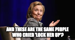 AND THESE ARE THE SAME PEOPLE WHO CRIED 'LOCK HER UP'? | image tagged in incredulous hillary | made w/ Imgflip meme maker
