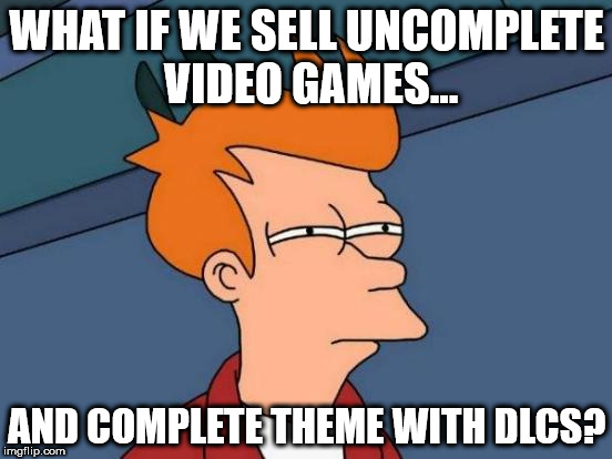 Futurama Fry | WHAT IF WE SELL UNCOMPLETE VIDEO GAMES... AND COMPLETE THEME WITH DLCS? | image tagged in memes,futurama fry | made w/ Imgflip meme maker