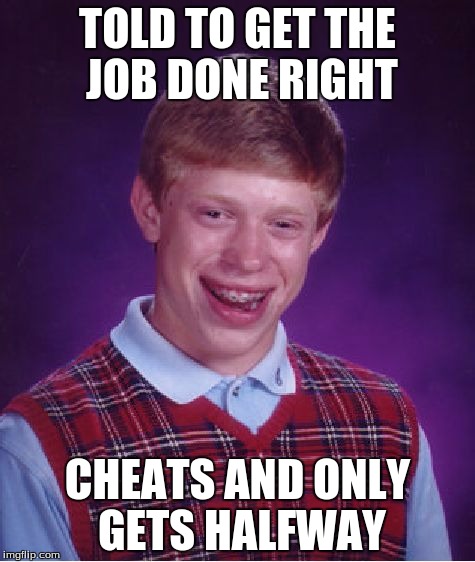 Bad Luck Brian Meme | TOLD TO GET THE JOB DONE RIGHT; CHEATS AND ONLY GETS HALFWAY | image tagged in memes,bad luck brian | made w/ Imgflip meme maker