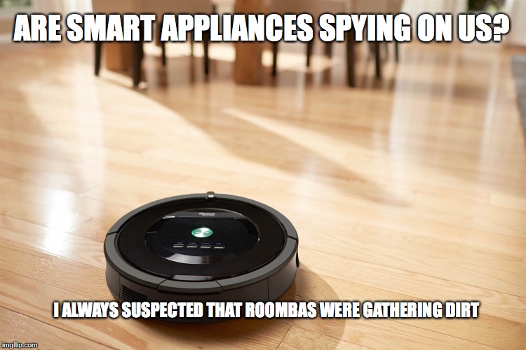 TECHNOLOGY TRAP | ARE SMART APPLIANCES SPYING ON US? I ALWAYS SUSPECTED THAT ROOMBAS WERE GATHERING DIRT | image tagged in spying,funny,smartphone | made w/ Imgflip meme maker