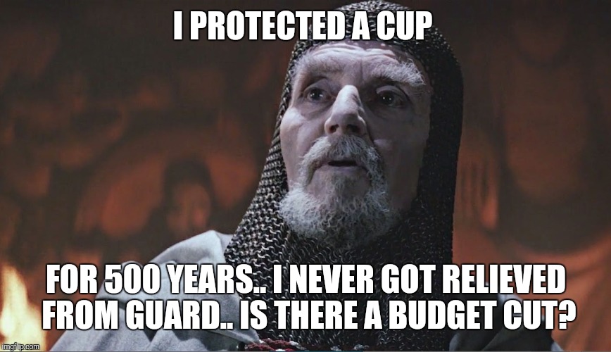 indiana jones grail knight poorly | I PROTECTED A CUP; FOR 500 YEARS.. I NEVER GOT RELIEVED FROM GUARD.. IS THERE A BUDGET CUT? | image tagged in indiana jones grail knight poorly | made w/ Imgflip meme maker