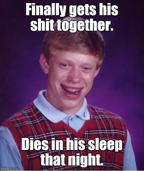 Bad Luck Brian Meme | Finally gets his shit together. Dies in his sleep that night. | image tagged in memes,bad luck brian | made w/ Imgflip meme maker