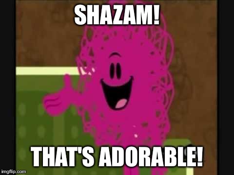 Shazam that's good - Mr Messy | SHAZAM! THAT'S ADORABLE! | image tagged in shazam that's good - mr messy | made w/ Imgflip meme maker