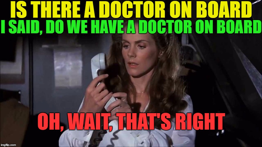 Why couldn't they have picked a lawyer. | IS THERE A DOCTOR ON BOARD; I SAID, DO WE HAVE A DOCTOR ON BOARD; OH, WAIT, THAT'S RIGHT | image tagged in united airlines passenger removed,united airlines | made w/ Imgflip meme maker