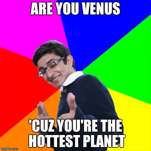 Subtle pickup liner | ARE YOU VENUS; 'CUZ YOU'RE THE HOTTEST PLANET | image tagged in memes,subtle pickup liner | made w/ Imgflip meme maker