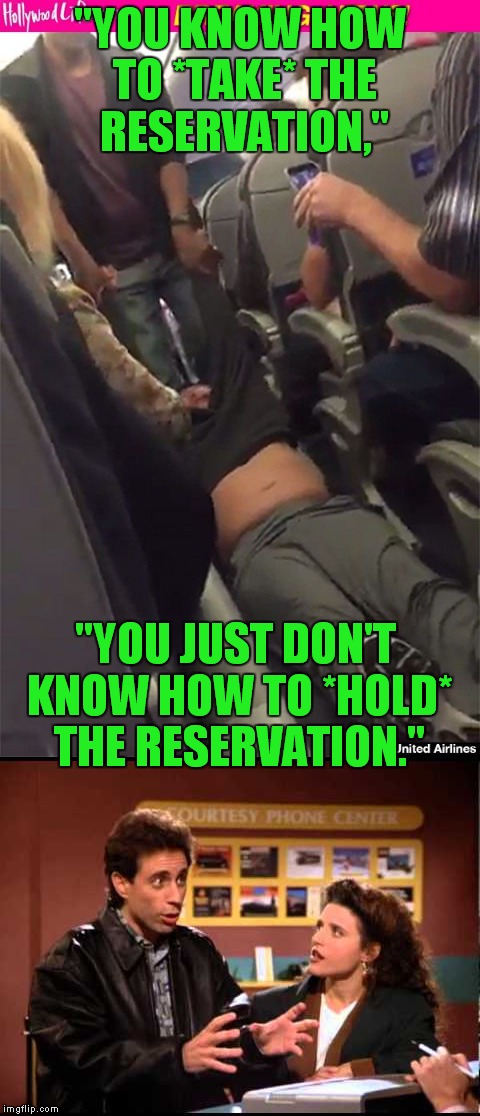 Jerry Seinfeld explains it all! | "YOU KNOW HOW TO *TAKE* THE RESERVATION,"; "YOU JUST DON'T KNOW HOW TO *HOLD* THE RESERVATION." | image tagged in united airlines,reservations,jerry seinfeld | made w/ Imgflip meme maker