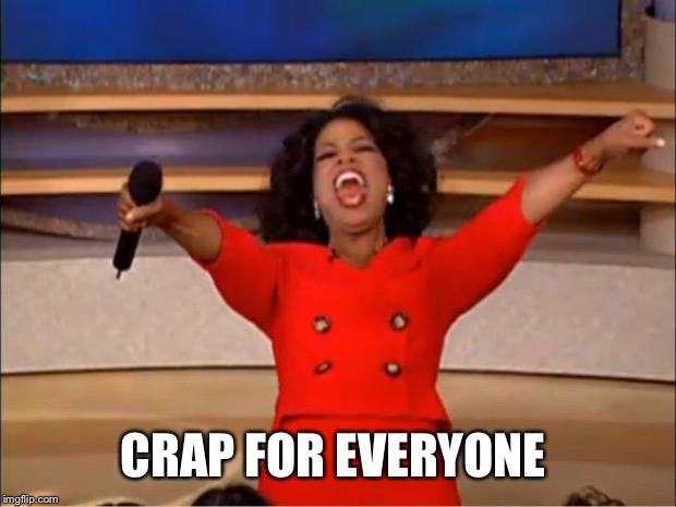 Oprah You Get A Meme | CRAP FOR EVERYONE | image tagged in memes,oprah you get a | made w/ Imgflip meme maker