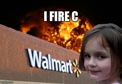 Walmart fire girl | I FIRE C | image tagged in walmart fire girl | made w/ Imgflip meme maker