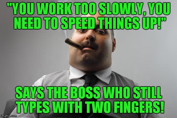 True story! | "YOU WORK TOO SLOWLY, YOU NEED TO SPEED THINGS UP!"; SAYS THE BOSS WHO STILL TYPES WITH TWO FINGERS! | image tagged in memes,scumbag boss,hunt and peck | made w/ Imgflip meme maker
