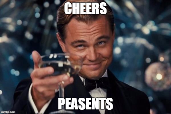 Leonardo Dicaprio Cheers Meme | CHEERS; PEASENTS | image tagged in memes,leonardo dicaprio cheers | made w/ Imgflip meme maker