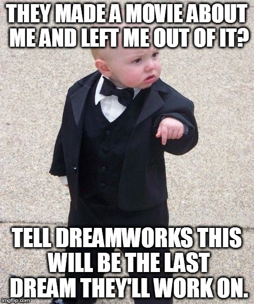 Baby Godfather Meets Dreamworks' The Boss Baby | THEY MADE A MOVIE ABOUT ME AND LEFT ME OUT OF IT? TELL DREAMWORKS THIS WILL BE THE LAST DREAM THEY'LL WORK ON. | image tagged in memes,baby godfather,boss baby | made w/ Imgflip meme maker