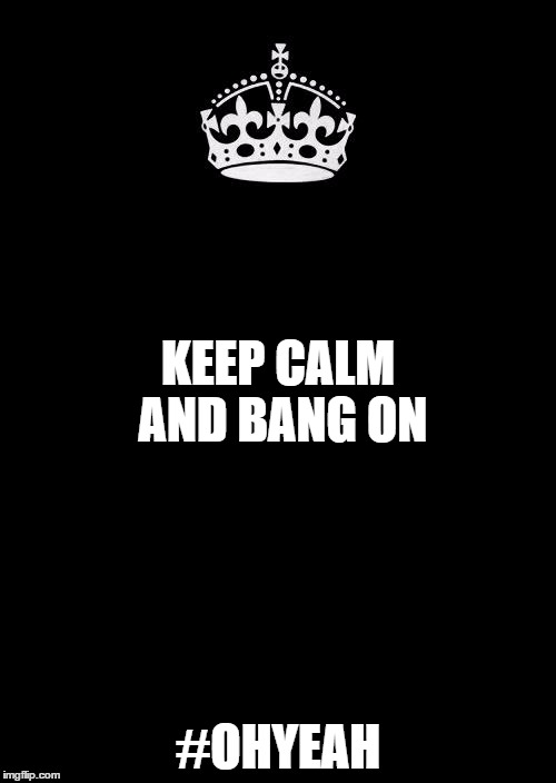 For your significant other | KEEP CALM AND BANG ON; #OHYEAH | image tagged in memes,keep calm and carry on black | made w/ Imgflip meme maker