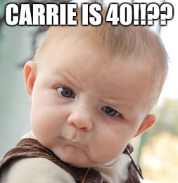 Skeptical Baby Meme | CARRIE IS 40!!?? | image tagged in memes,skeptical baby | made w/ Imgflip meme maker