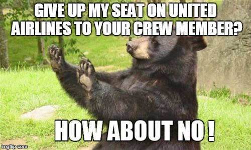 How About No Bear Meme | GIVE UP MY SEAT ON UNITED AIRLINES TO YOUR CREW MEMBER? ! | image tagged in memes,how about no bear | made w/ Imgflip meme maker