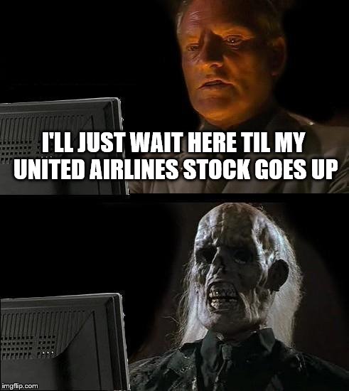 I'll Just Wait Here Meme | I'LL JUST WAIT HERE TIL MY UNITED AIRLINES STOCK GOES UP | image tagged in memes,ill just wait here | made w/ Imgflip meme maker