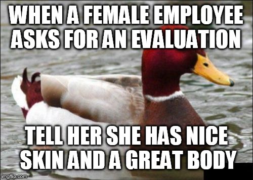 Sexual harassment week  | WHEN A FEMALE EMPLOYEE ASKS FOR AN EVALUATION; TELL HER SHE HAS NICE SKIN AND A GREAT BODY | image tagged in memes,malicious advice mallard,funny | made w/ Imgflip meme maker