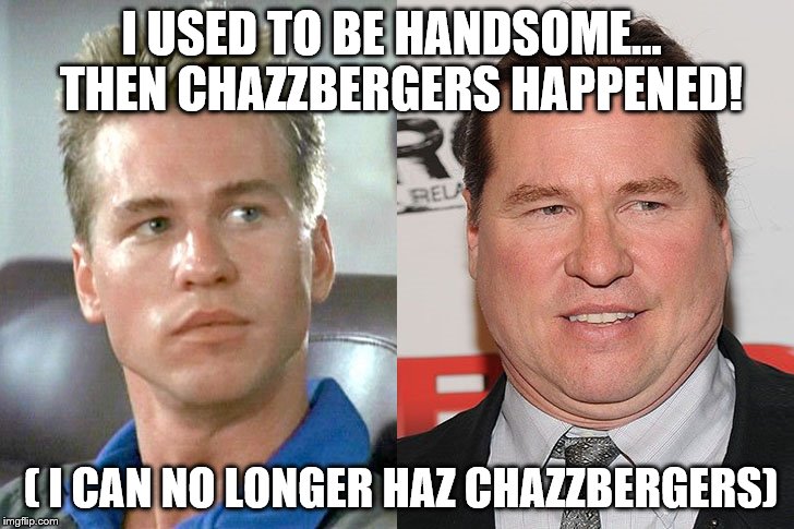 CHEESEBURGERS! | I USED TO BE HANDSOME...
 THEN CHAZZBERGERS HAPPENED! ( I CAN NO LONGER HAZ CHAZZBERGERS) | image tagged in cheeseburgers | made w/ Imgflip meme maker