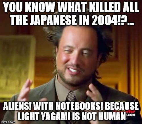 Ancient Aliens Meme | YOU KNOW WHAT KILLED ALL THE JAPANESE IN 2004!?... ALIENS! WITH NOTEBOOKS! BECAUSE LIGHT YAGAMI IS NOT HUMAN | image tagged in memes,ancient aliens | made w/ Imgflip meme maker