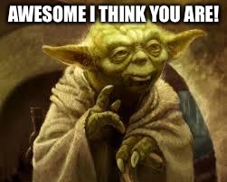 yoda | AWESOME I THINK YOU ARE! | image tagged in yoda | made w/ Imgflip meme maker