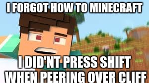 I FORGOT HOW TO MINECRAFT; I DID'NT PRESS SHIFT WHEN PEERING OVER CLIFF | image tagged in i forgot how to minecraft | made w/ Imgflip meme maker