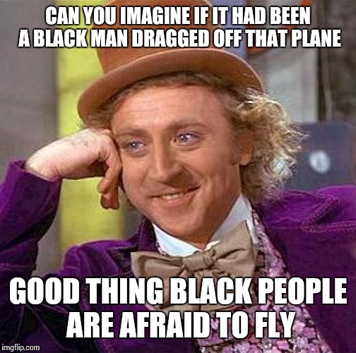 Is Shawn Spicer writing this stuff???  | CAN YOU IMAGINE IF IT HAD BEEN A BLACK MAN DRAGGED OFF THAT PLANE; GOOD THING BLACK PEOPLE ARE AFRAID TO FLY | image tagged in memes,creepy condescending wonka | made w/ Imgflip meme maker