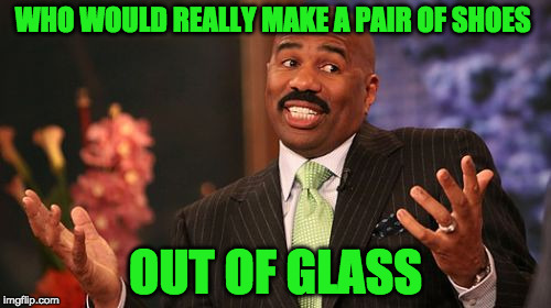 a Cinderella story | WHO WOULD REALLY MAKE A PAIR OF SHOES; OUT OF GLASS | image tagged in memes,steve harvey | made w/ Imgflip meme maker