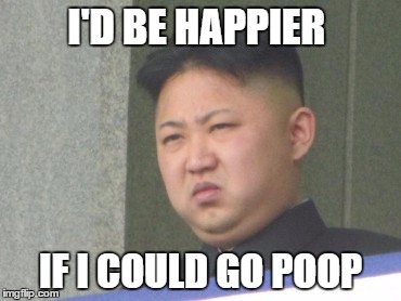 I'D BE HAPPIER; IF I COULD GO POOP | image tagged in kim jong un | made w/ Imgflip meme maker