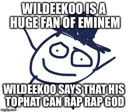 Wildeekoo | WILDEEKOO IS A HUGE FAN OF EMINEM; WILDEEKOO SAYS THAT HIS TOPHAT CAN RAP RAP GOD | image tagged in wildeekoo | made w/ Imgflip meme maker