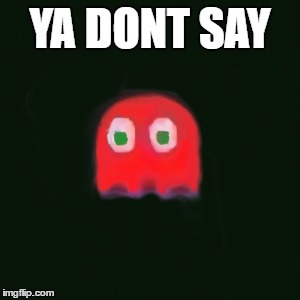 blinky pac man | YA DONT SAY | image tagged in blinky pac man | made w/ Imgflip meme maker
