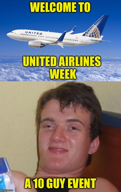 Might as well be | WELCOME TO; UNITED AIRLINES WEEK; A 10 GUY EVENT | image tagged in united airlines,10 guy | made w/ Imgflip meme maker