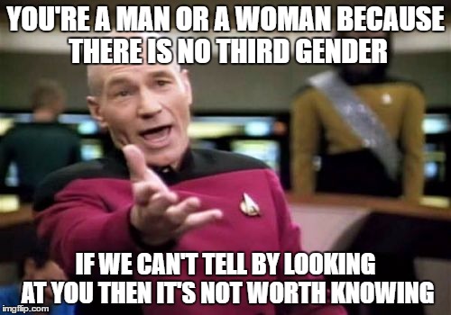 Picard Wtf | YOU'RE A MAN OR A WOMAN BECAUSE THERE IS NO THIRD GENDER; IF WE CAN'T TELL BY LOOKING AT YOU THEN IT'S NOT WORTH KNOWING | image tagged in memes,picard wtf | made w/ Imgflip meme maker