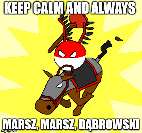 Poland's March | KEEP CALM AND ALWAYS; MARSZ, MARSZ, DĄBROWSKI | image tagged in polandball,keep calm | made w/ Imgflip meme maker