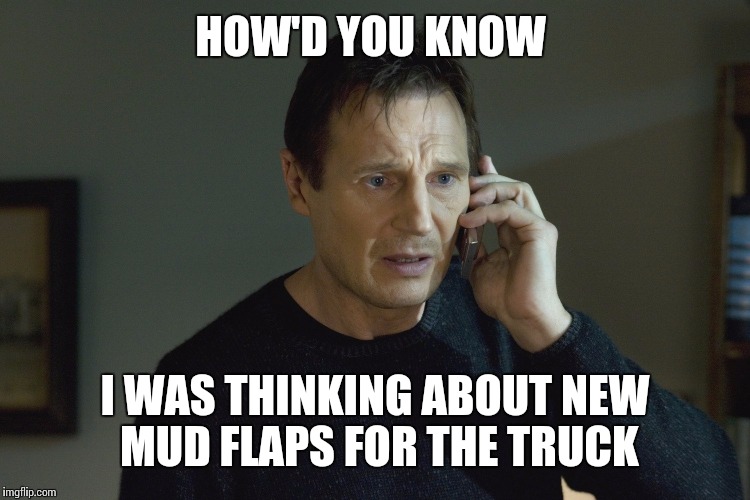 HOW'D YOU KNOW I WAS THINKING ABOUT NEW MUD FLAPS FOR THE TRUCK | made w/ Imgflip meme maker
