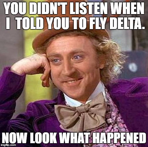 Creepy Condescending Wonka | YOU DIDN'T LISTEN WHEN I  TOLD YOU TO FLY DELTA. NOW LOOK WHAT HAPPENED | image tagged in memes,creepy condescending wonka | made w/ Imgflip meme maker