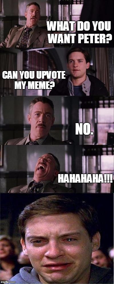 Peter Parker Cry | WHAT DO YOU WANT PETER? CAN YOU UPVOTE MY MEME? NO. HAHAHAHA!!! | image tagged in memes,peter parker cry | made w/ Imgflip meme maker