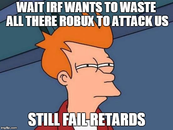 Futurama Fry | WAIT IRF WANTS TO WASTE ALL THERE ROBUX TO ATTACK US; STILL FAIL RETARDS | image tagged in memes,futurama fry | made w/ Imgflip meme maker