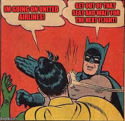 Batman Slapping Robin | IM GOING ON UNITED AIRLINES! GET OUT OF THAT SEAT AND WAIT FOR THE NEXT FLIGHT! | image tagged in memes,batman slapping robin | made w/ Imgflip meme maker