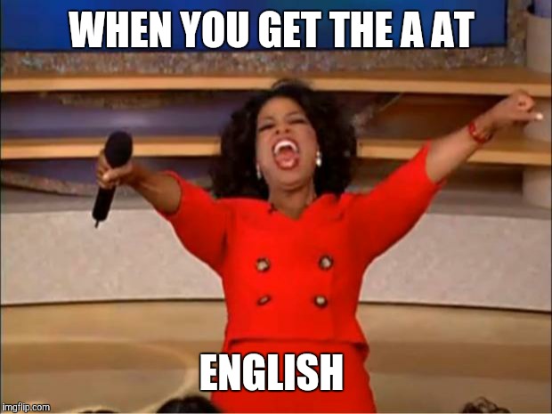 Oprah You Get A | WHEN YOU GET THE A AT; ENGLISH | image tagged in memes,oprah you get a | made w/ Imgflip meme maker