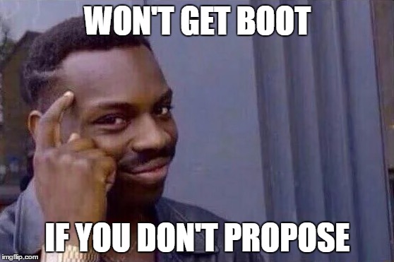 You cant - if you don't  | WON'T GET BOOT; IF YOU DON'T PROPOSE | image tagged in you cant - if you don't | made w/ Imgflip meme maker