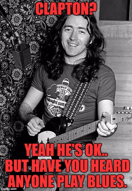 CLAPTON? YEAH HE'S OK.. BUT HAVE YOU HEARD ANYONE PLAY BLUES. | made w/ Imgflip meme maker