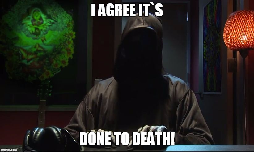 I AGREE IT`S DONE TO DEATH! | made w/ Imgflip meme maker