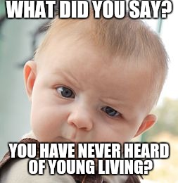 Skeptical Baby Meme | WHAT DID YOU SAY? YOU HAVE NEVER HEARD OF YOUNG LIVING? | image tagged in memes,skeptical baby | made w/ Imgflip meme maker