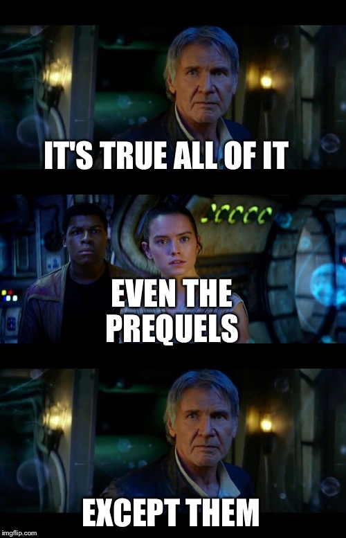 It's True All of It Han Solo Meme | IT'S TRUE ALL OF IT; EVEN THE PREQUELS; EXCEPT THEM | image tagged in memes,it's true all of it han solo | made w/ Imgflip meme maker