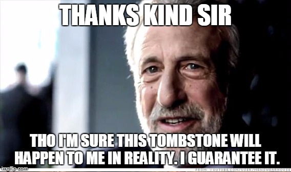 THANKS KIND SIR THO I'M SURE THIS TOMBSTONE WILL HAPPEN TO ME IN REALITY. I GUARANTEE IT. | made w/ Imgflip meme maker