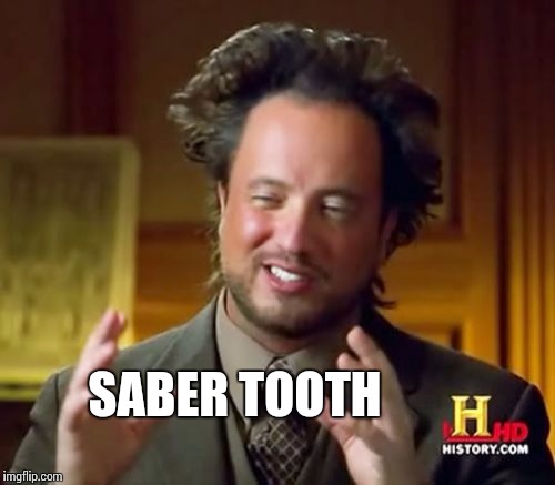 Ancient Aliens Meme | SABER TOOTH | image tagged in memes,ancient aliens | made w/ Imgflip meme maker