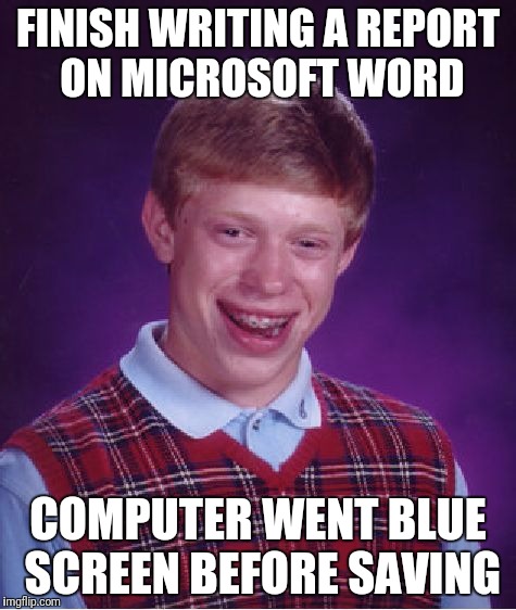 Bad Luck Brian Meme | FINISH WRITING A REPORT ON MICROSOFT WORD; COMPUTER WENT BLUE SCREEN BEFORE SAVING | image tagged in memes,bad luck brian | made w/ Imgflip meme maker