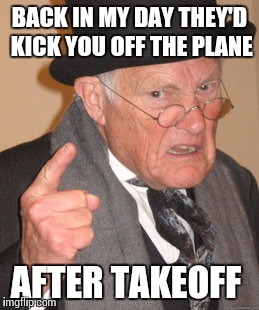 Back In My Day Meme | BACK IN MY DAY THEY'D KICK YOU OFF THE PLANE AFTER TAKEOFF | image tagged in memes,back in my day | made w/ Imgflip meme maker