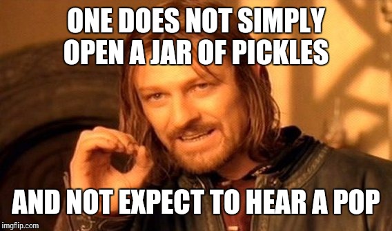 One Does Not Simply Meme | ONE DOES NOT SIMPLY OPEN A JAR OF PICKLES AND NOT EXPECT TO HEAR A POP | image tagged in memes,one does not simply | made w/ Imgflip meme maker