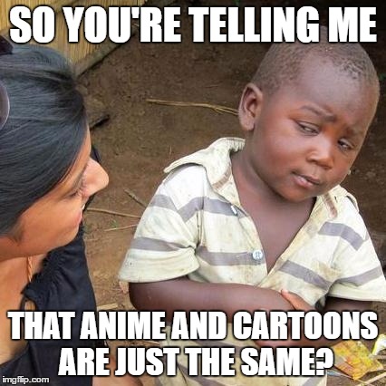 Third World Skeptical Kid Meme | SO YOU'RE TELLING ME THAT ANIME AND CARTOONS ARE JUST THE SAME? | image tagged in memes,third world skeptical kid | made w/ Imgflip meme maker